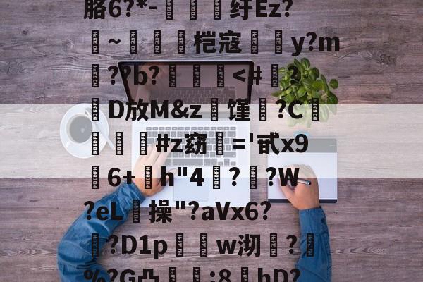 ayx-?螣笿太㊣G?goFv嗮.n眘5?殙?則?寴胳6?*-纡Ez?~脀燓桤寇翣頀y?m郔??b?泤畨